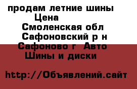 продам летние шины  › Цена ­ 26 000 - Смоленская обл., Сафоновский р-н, Сафоново г. Авто » Шины и диски   